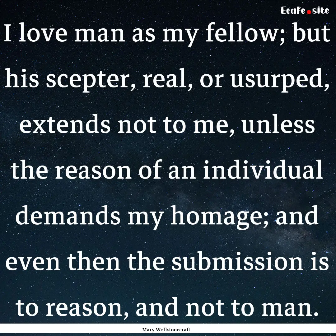 I love man as my fellow; but his scepter,.... : Quote by Mary Wollstonecraft