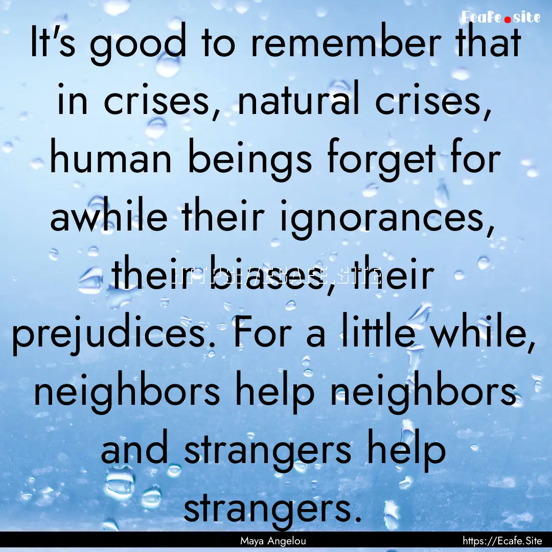 It's good to remember that in crises, natural.... : Quote by Maya Angelou