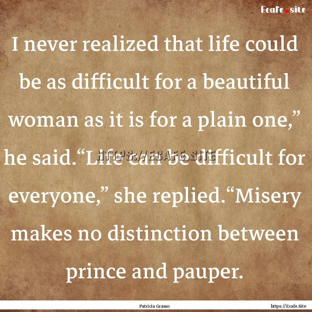 I never realized that life could be as difficult.... : Quote by Patricia Grasso