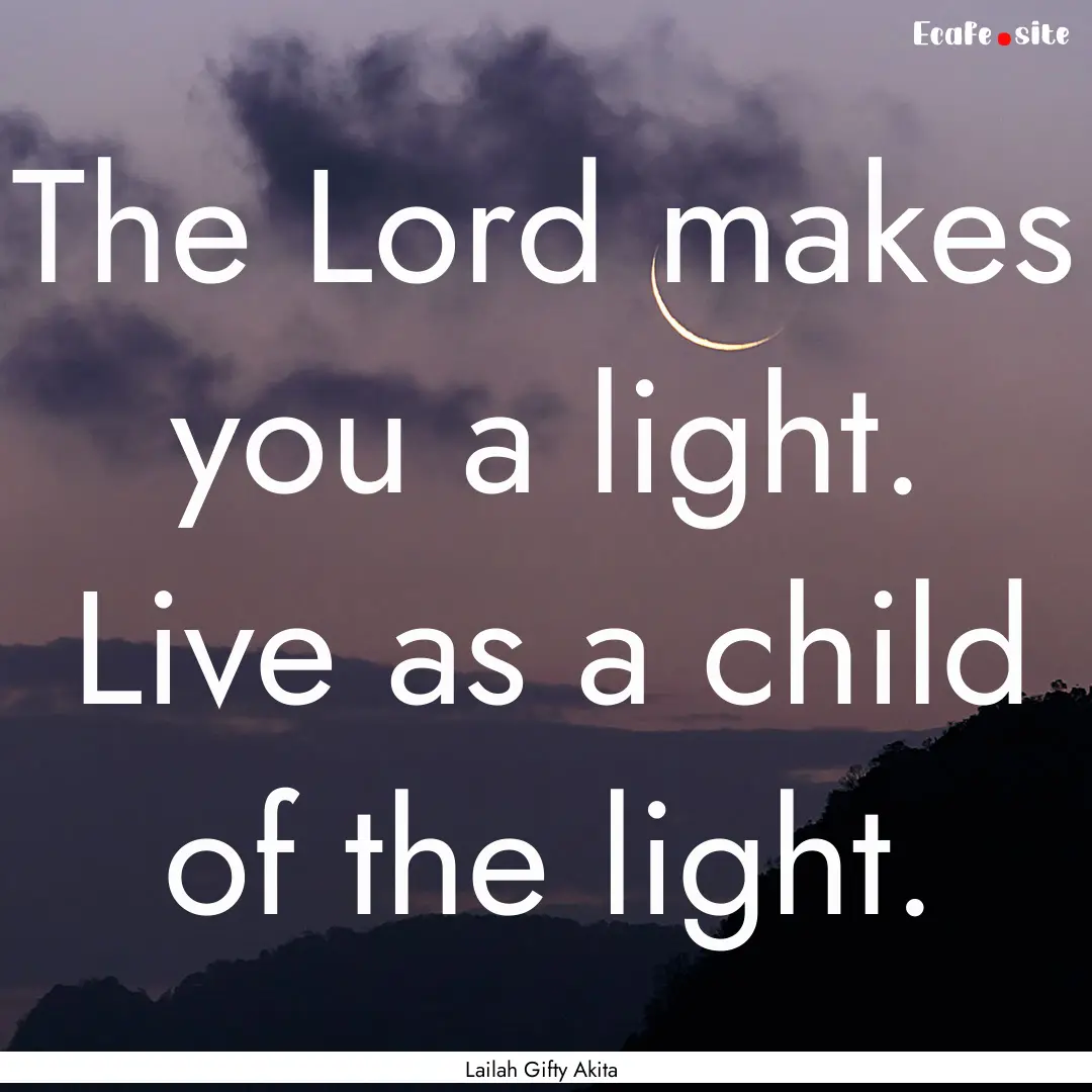 The Lord makes you a light. Live as a child.... : Quote by Lailah Gifty Akita