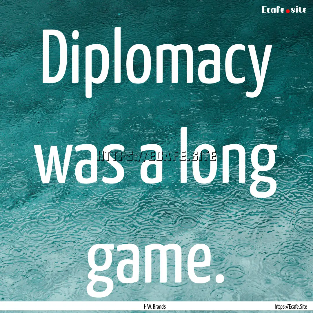 Diplomacy was a long game. : Quote by H.W. Brands