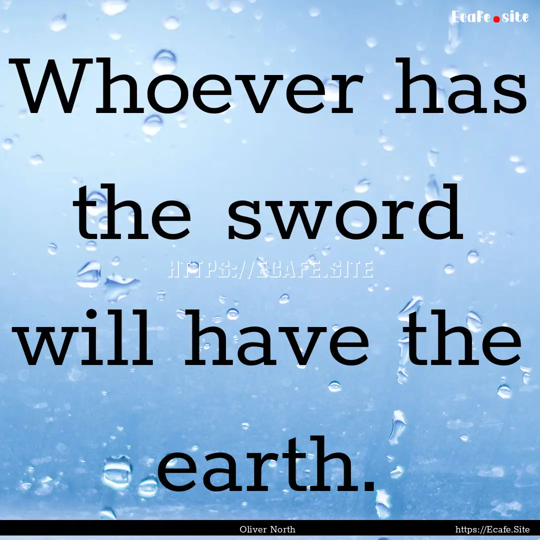 Whoever has the sword will have the earth..... : Quote by Oliver North