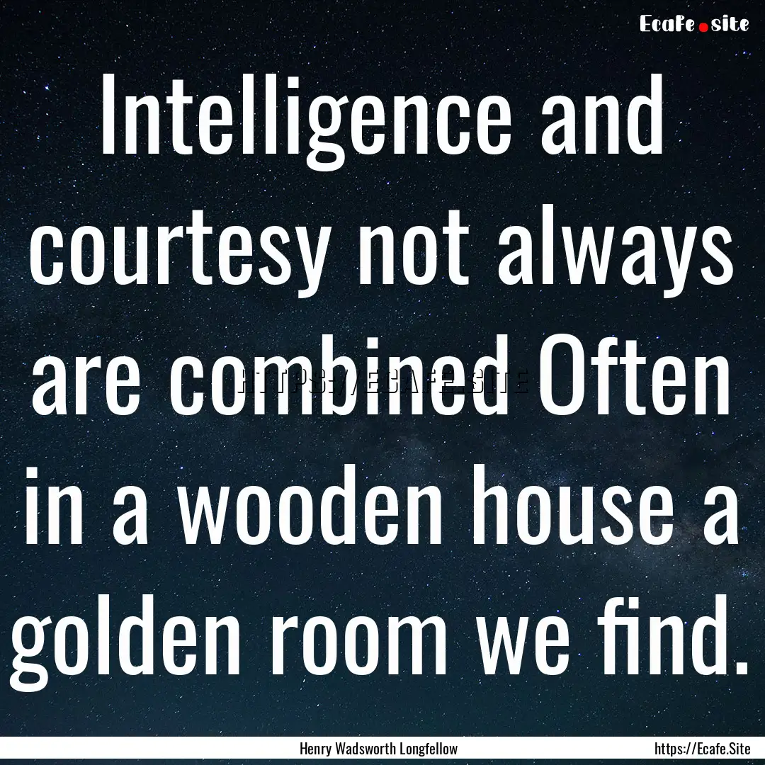 Intelligence and courtesy not always are.... : Quote by Henry Wadsworth Longfellow