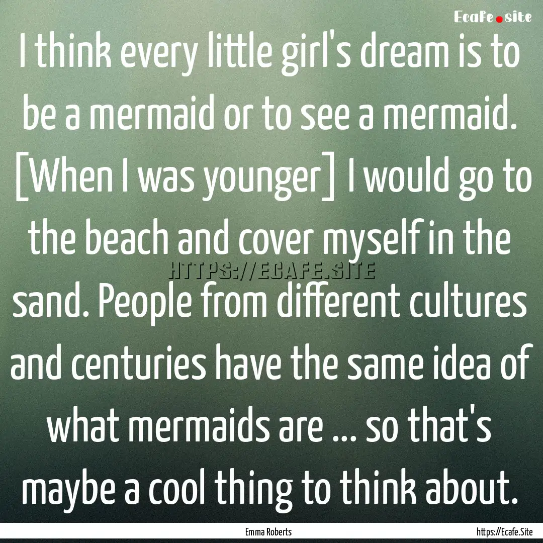 I think every little girl's dream is to be.... : Quote by Emma Roberts