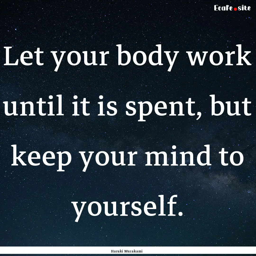 Let your body work until it is spent, but.... : Quote by Haruki Murakami