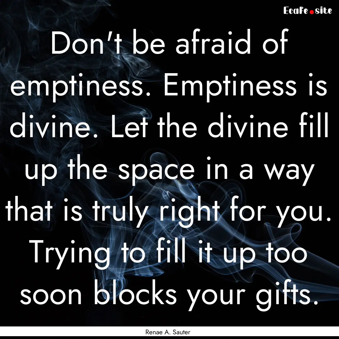 Don't be afraid of emptiness. Emptiness is.... : Quote by Renae A. Sauter