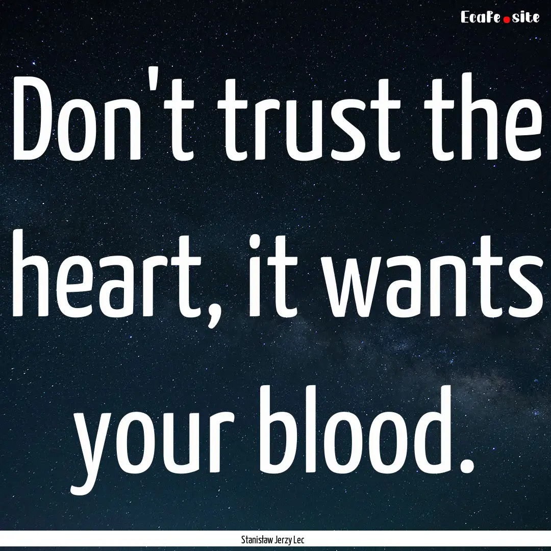 Don't trust the heart, it wants your blood..... : Quote by Stanisław Jerzy Lec