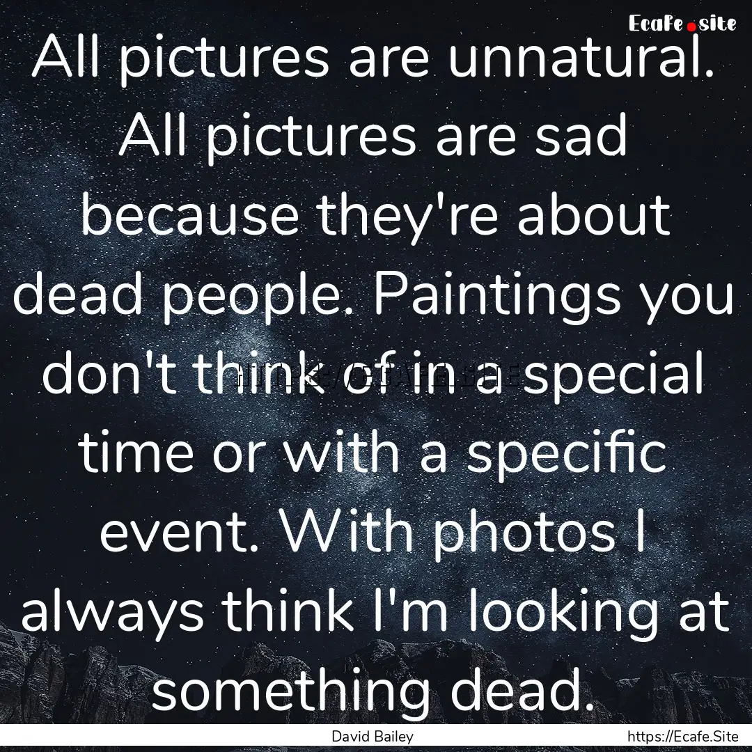 All pictures are unnatural. All pictures.... : Quote by David Bailey