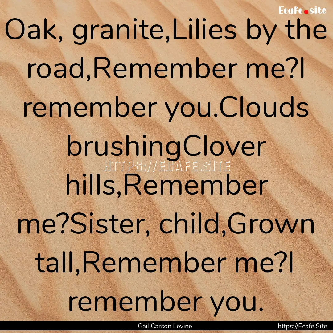 Oak, granite,Lilies by the road,Remember.... : Quote by Gail Carson Levine