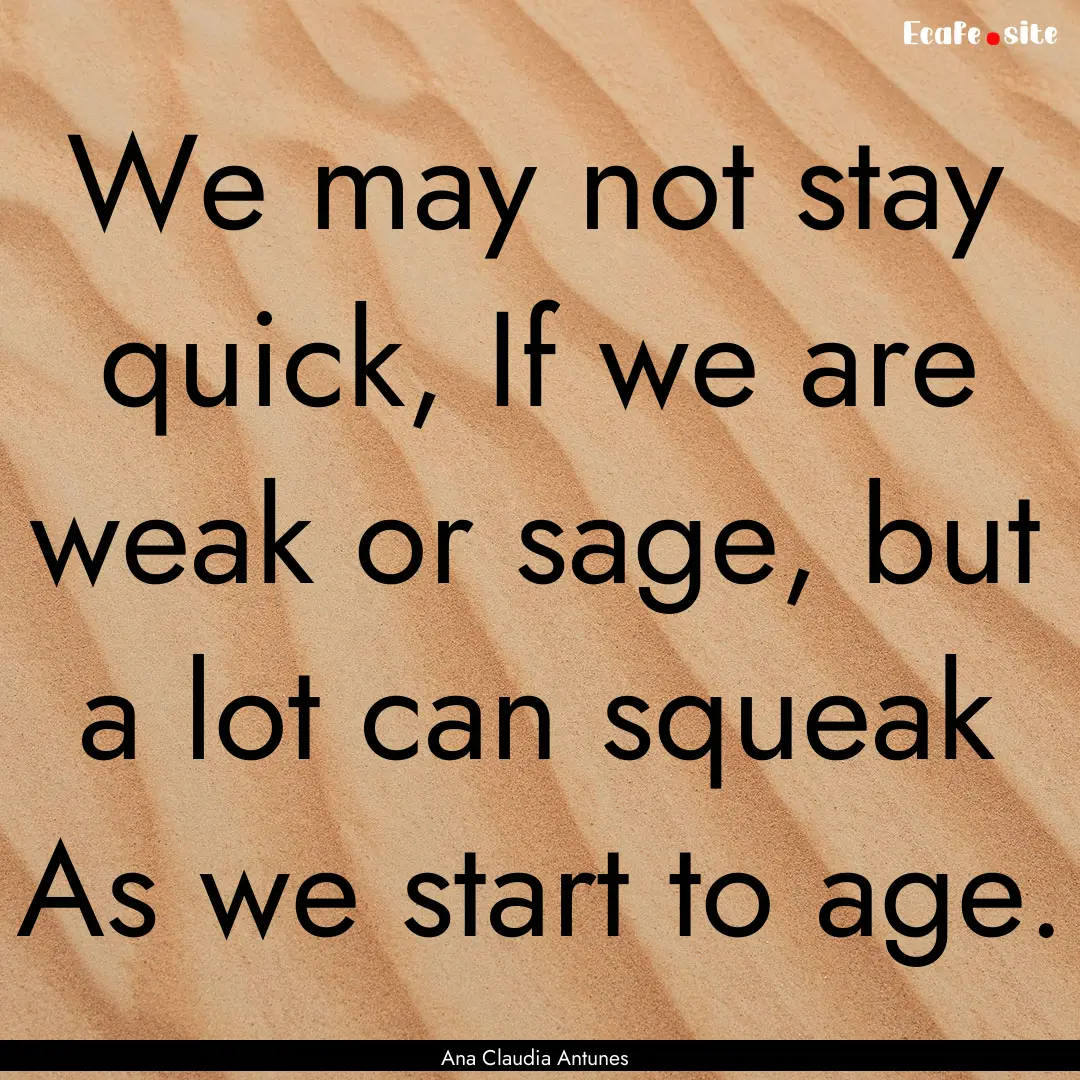 We may not stay quick, If we are weak or.... : Quote by Ana Claudia Antunes