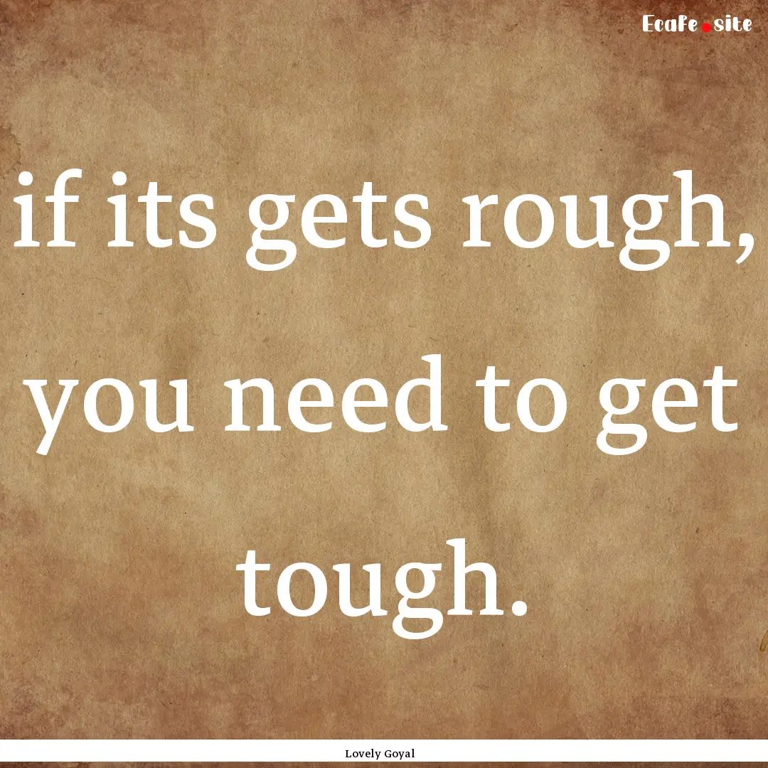 if its gets rough, you need to get tough..... : Quote by Lovely Goyal