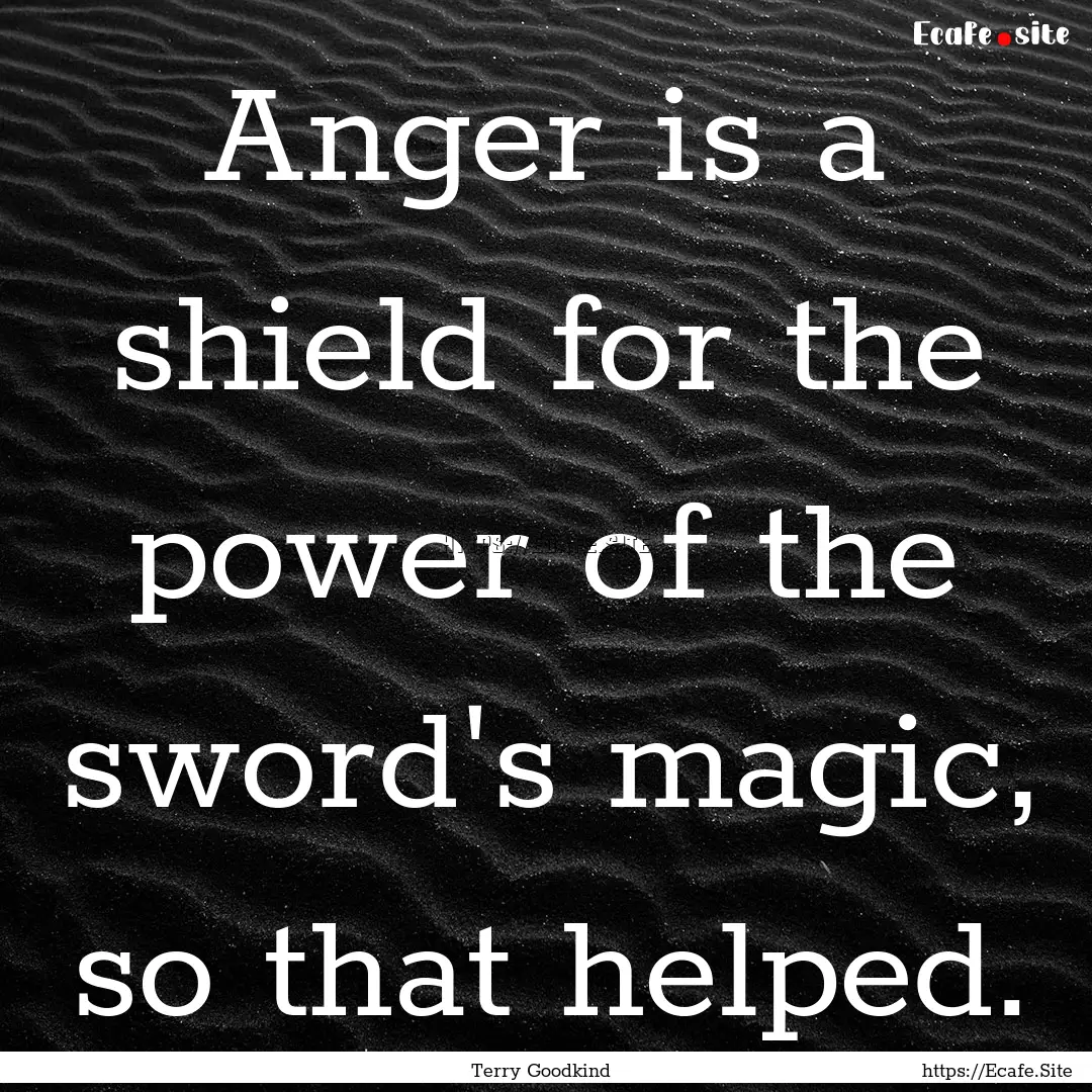 Anger is a shield for the power of the sword's.... : Quote by Terry Goodkind