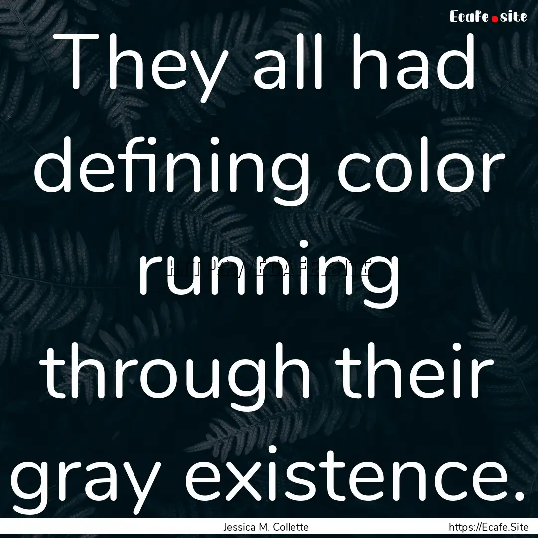 They all had defining color running through.... : Quote by Jessica M. Collette