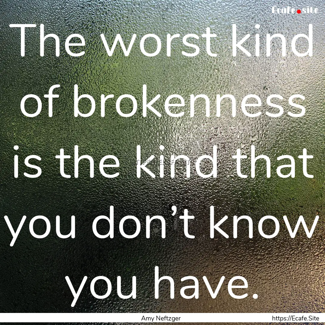 The worst kind of brokenness is the kind.... : Quote by Amy Neftzger