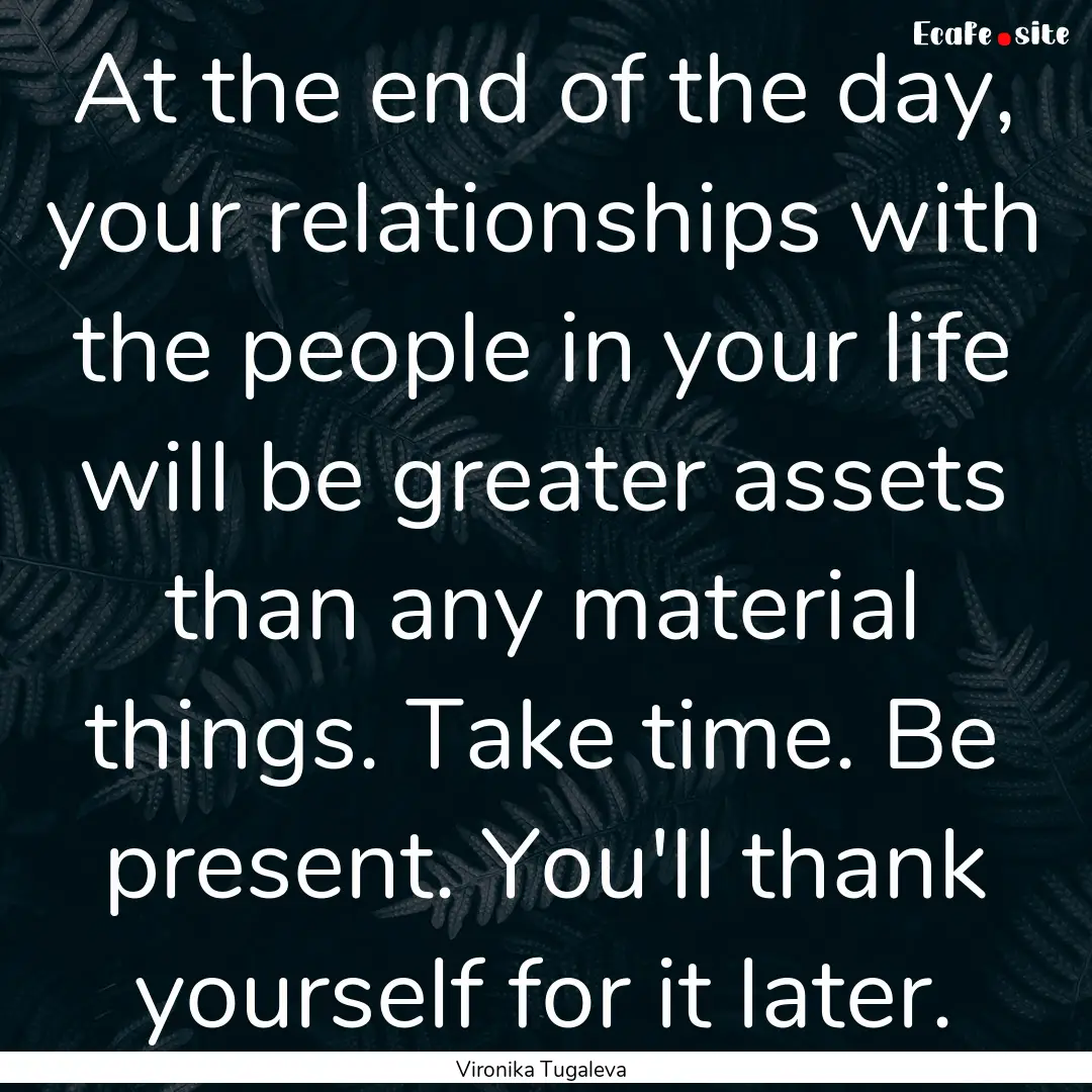 At the end of the day, your relationships.... : Quote by Vironika Tugaleva