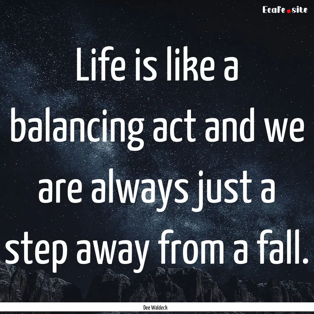 Life is like a balancing act and we are always.... : Quote by Dee Waldeck