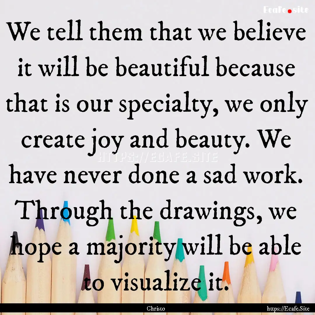 We tell them that we believe it will be beautiful.... : Quote by Christo