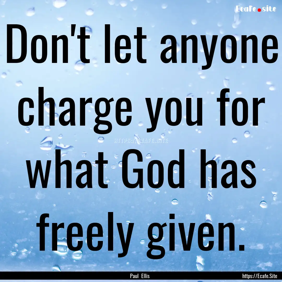 Don't let anyone charge you for what God.... : Quote by Paul Ellis