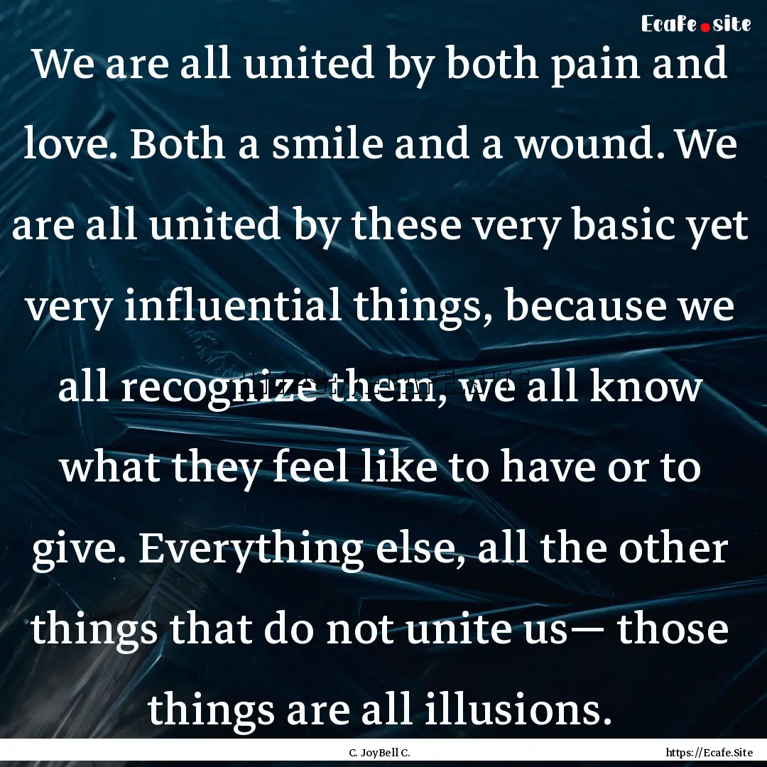 We are all united by both pain and love..... : Quote by C. JoyBell C.