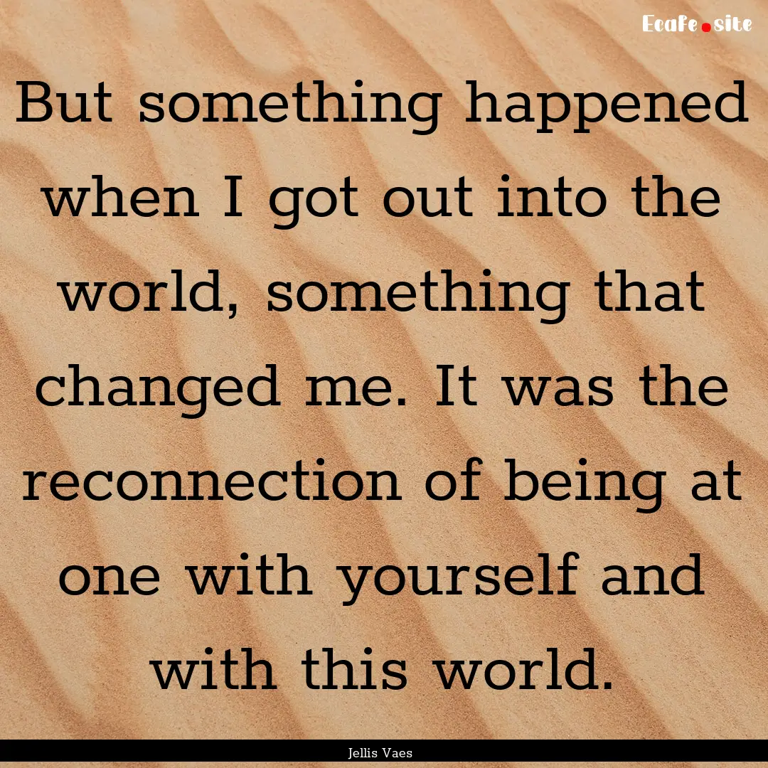 But something happened when I got out into.... : Quote by Jellis Vaes