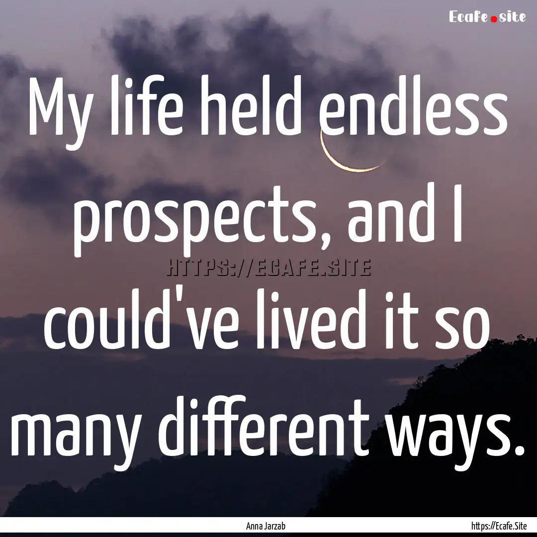 My life held endless prospects, and I could've.... : Quote by Anna Jarzab