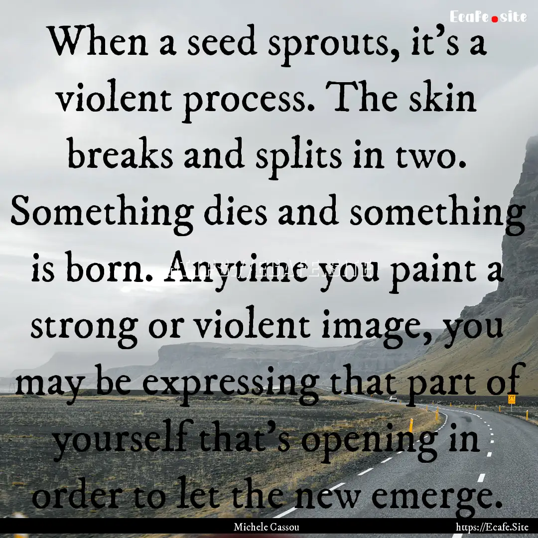 When a seed sprouts, it's a violent process..... : Quote by Michele Cassou