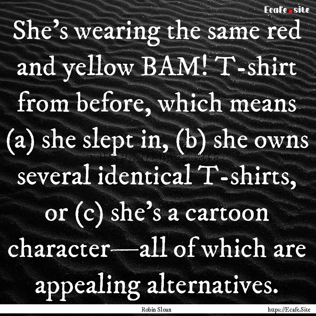 She's wearing the same red and yellow BAM!.... : Quote by Robin Sloan