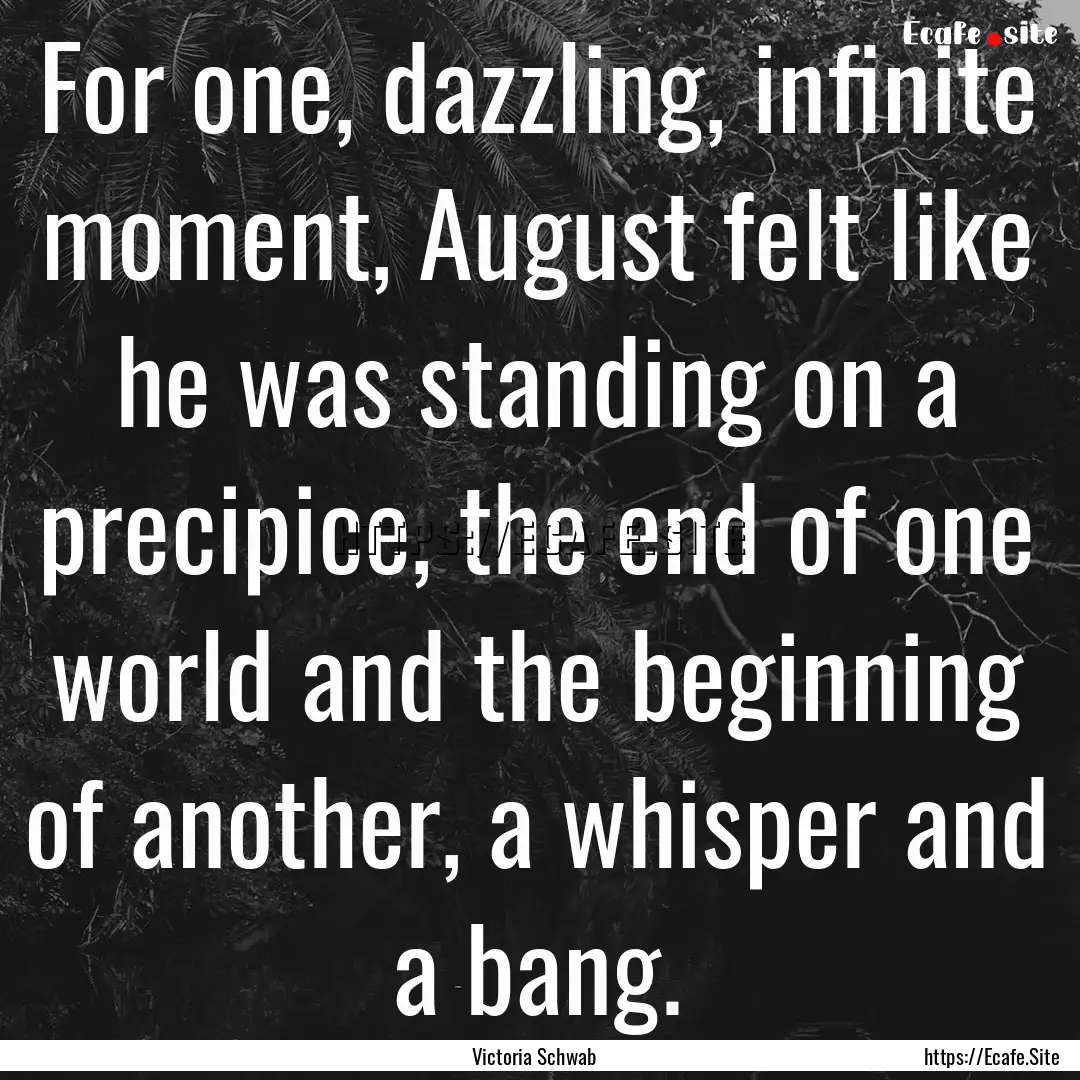 For one, dazzling, infinite moment, August.... : Quote by Victoria Schwab