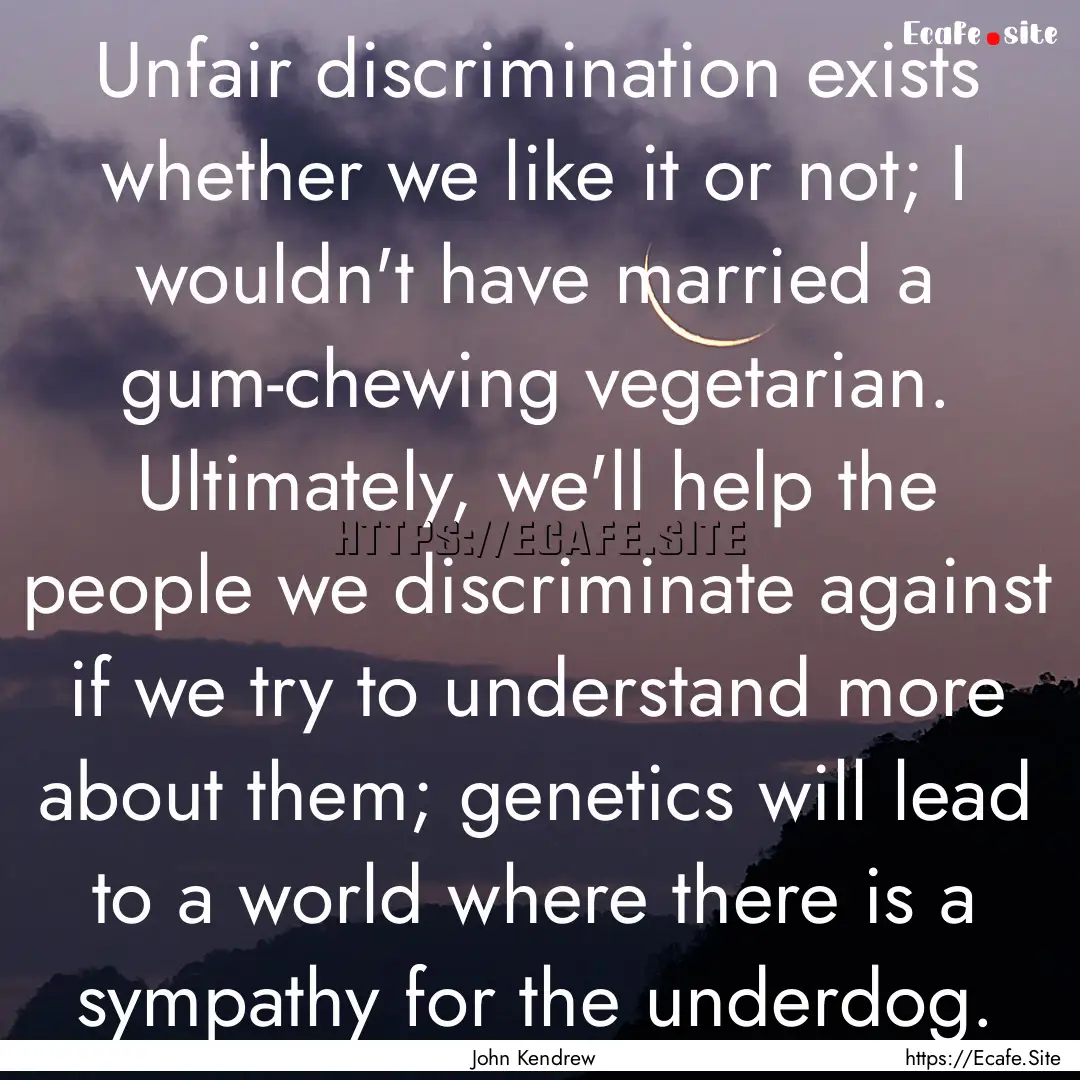 Unfair discrimination exists whether we like.... : Quote by John Kendrew