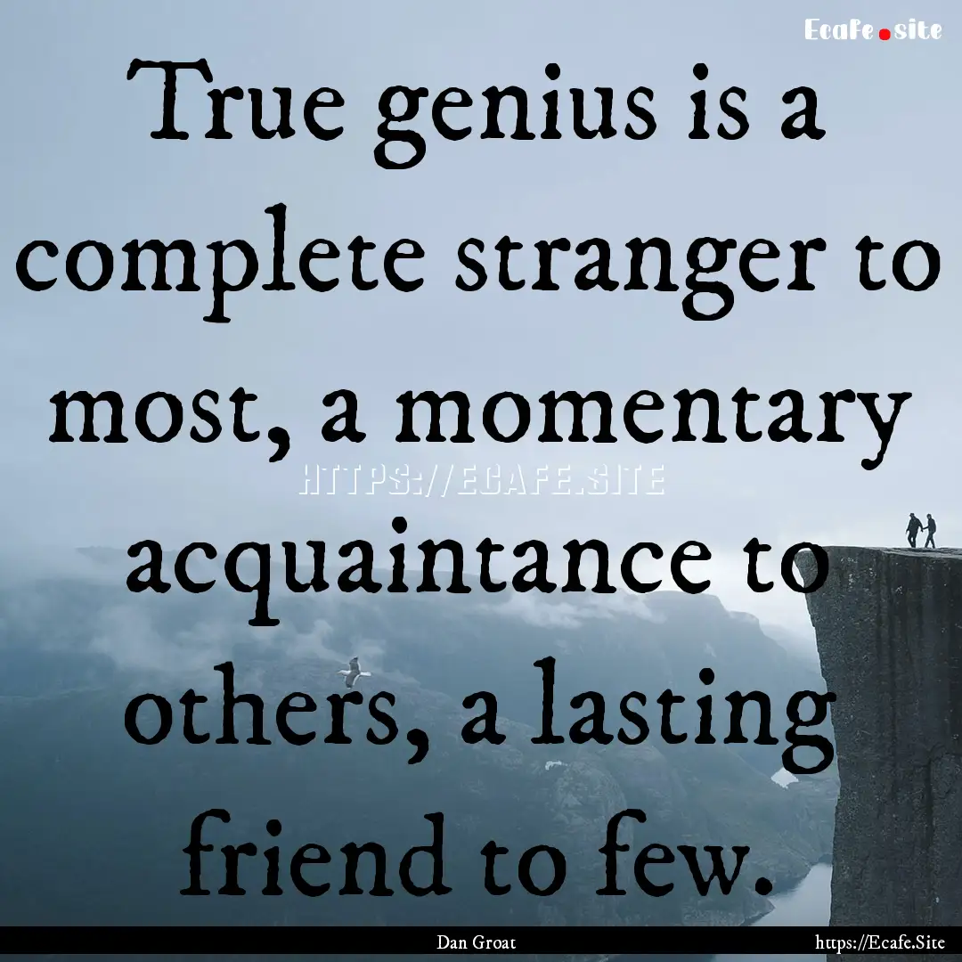 True genius is a complete stranger to most,.... : Quote by Dan Groat