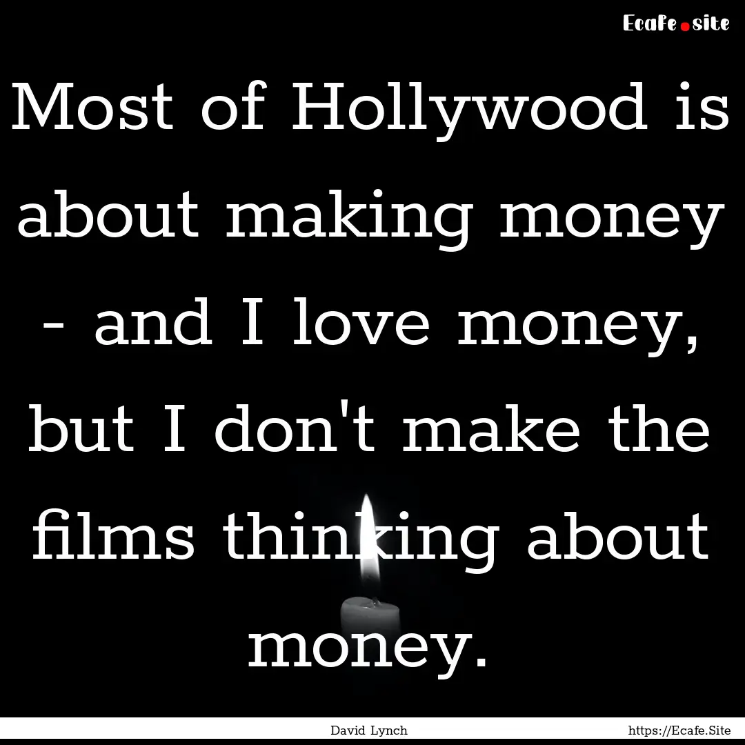 Most of Hollywood is about making money -.... : Quote by David Lynch