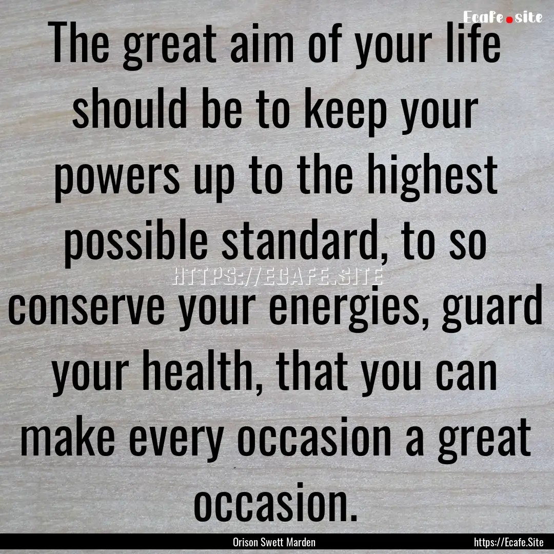 The great aim of your life should be to keep.... : Quote by Orison Swett Marden