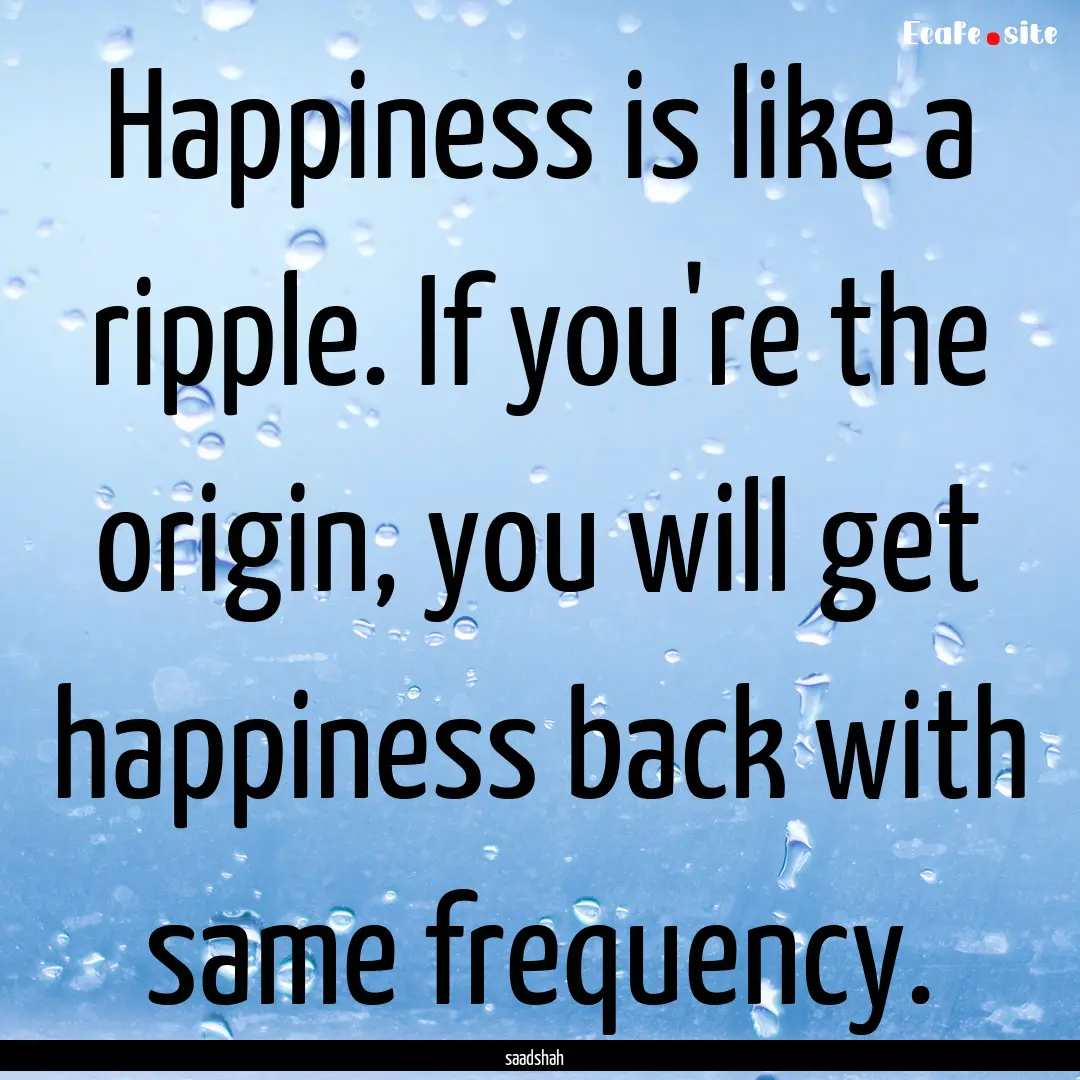 Happiness is like a ripple. If you're the.... : Quote by saadshah