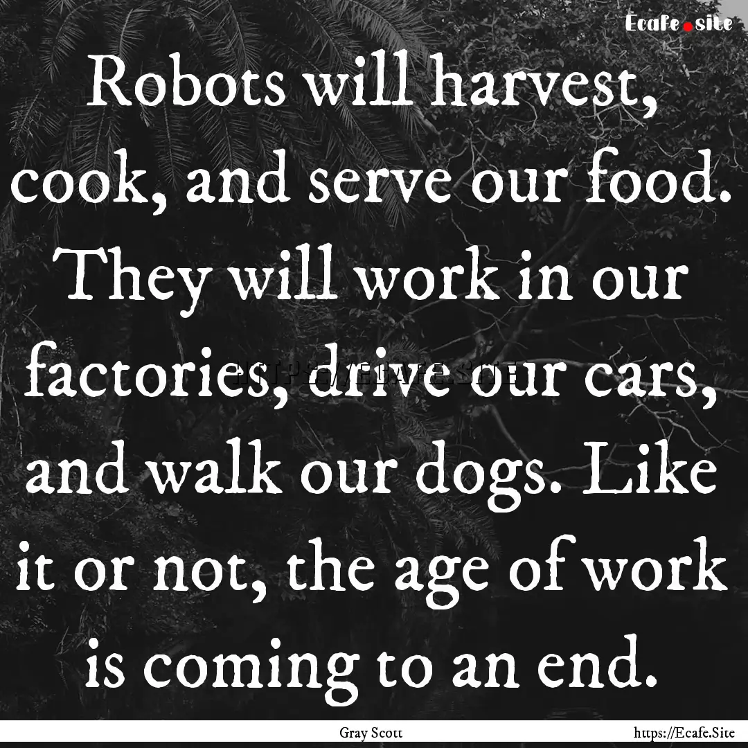 Robots will harvest, cook, and serve our.... : Quote by Gray Scott