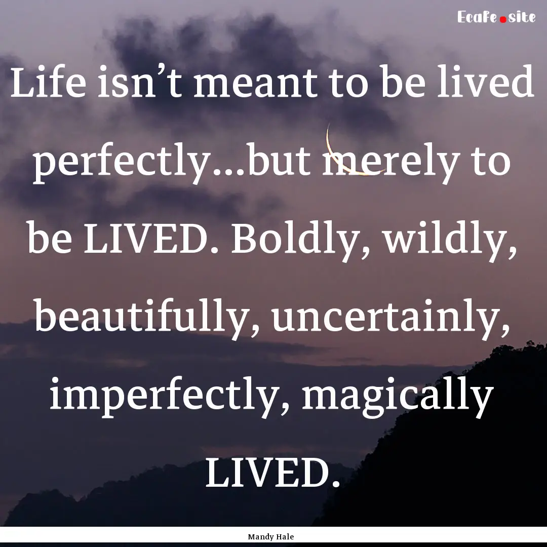 Life isn’t meant to be lived perfectly…but.... : Quote by Mandy Hale