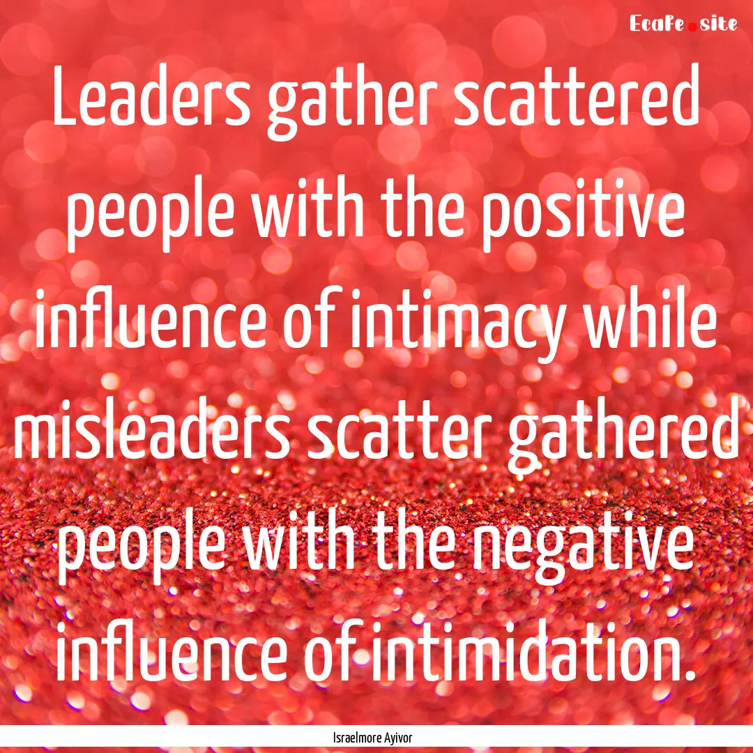 Leaders gather scattered people with the.... : Quote by Israelmore Ayivor