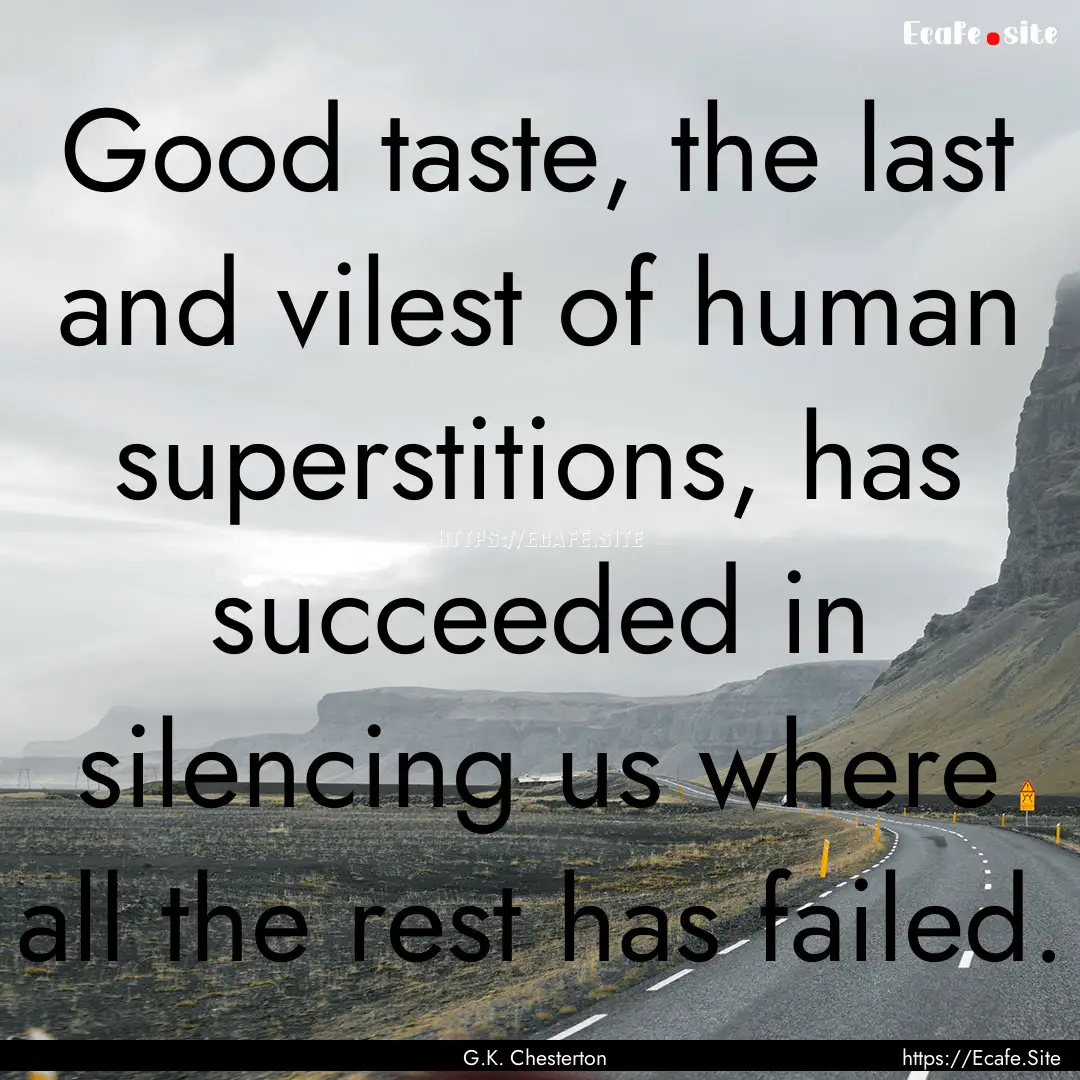 Good taste, the last and vilest of human.... : Quote by G.K. Chesterton