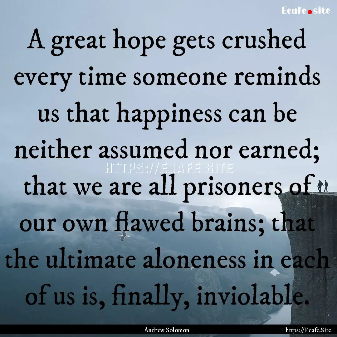 A great hope gets crushed every time someone.... : Quote by Andrew Solomon