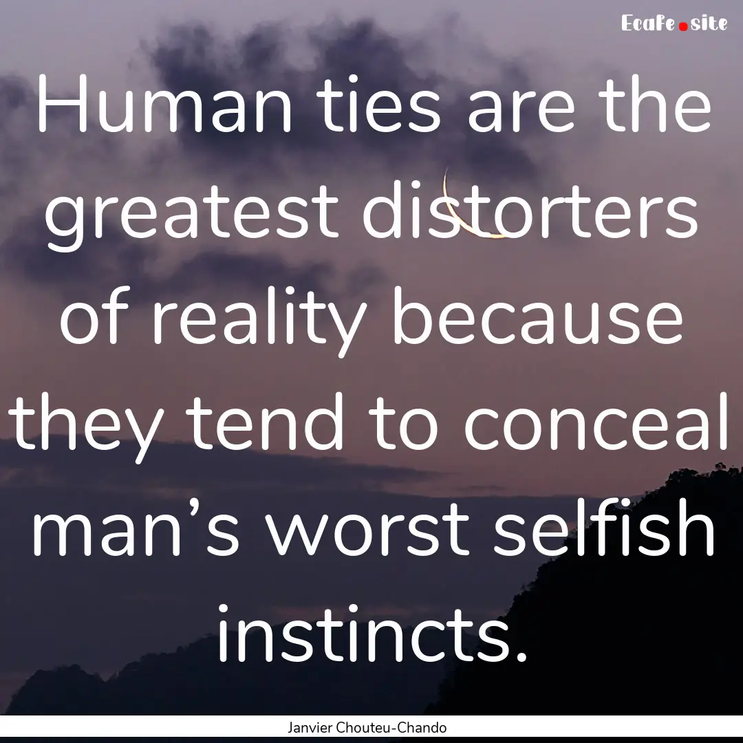 Human ties are the greatest distorters of.... : Quote by Janvier Chouteu-Chando