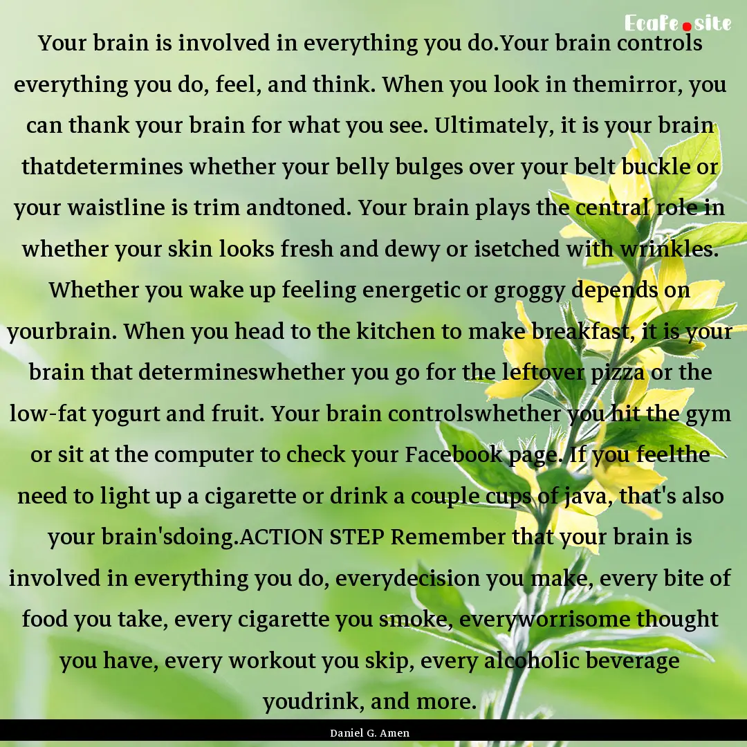 Your brain is involved in everything you.... : Quote by Daniel G. Amen