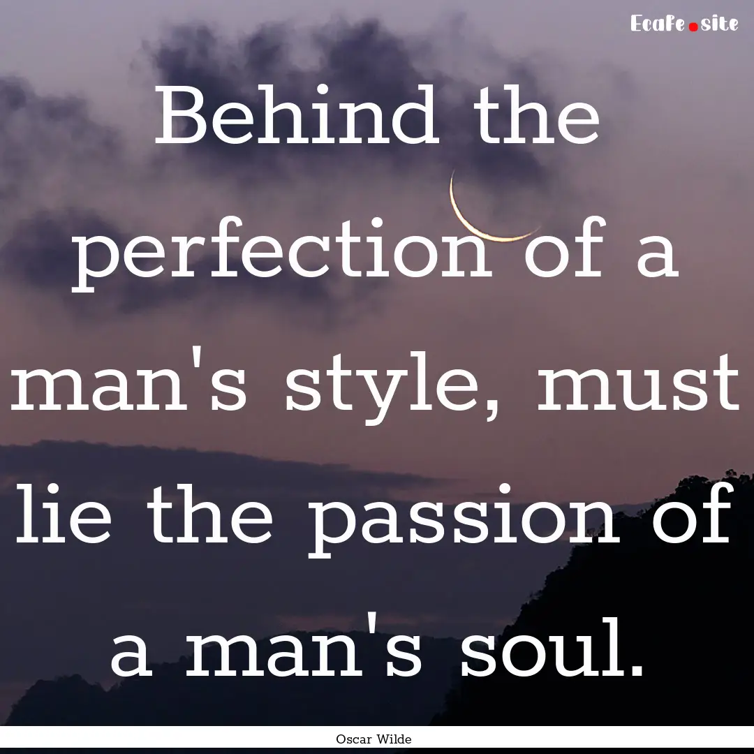 Behind the perfection of a man's style, must.... : Quote by Oscar Wilde