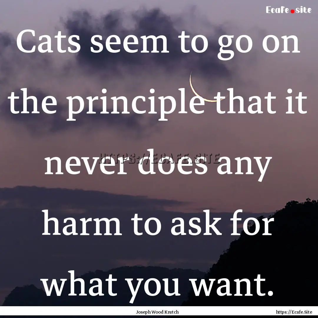 Cats seem to go on the principle that it.... : Quote by Joseph Wood Krutch