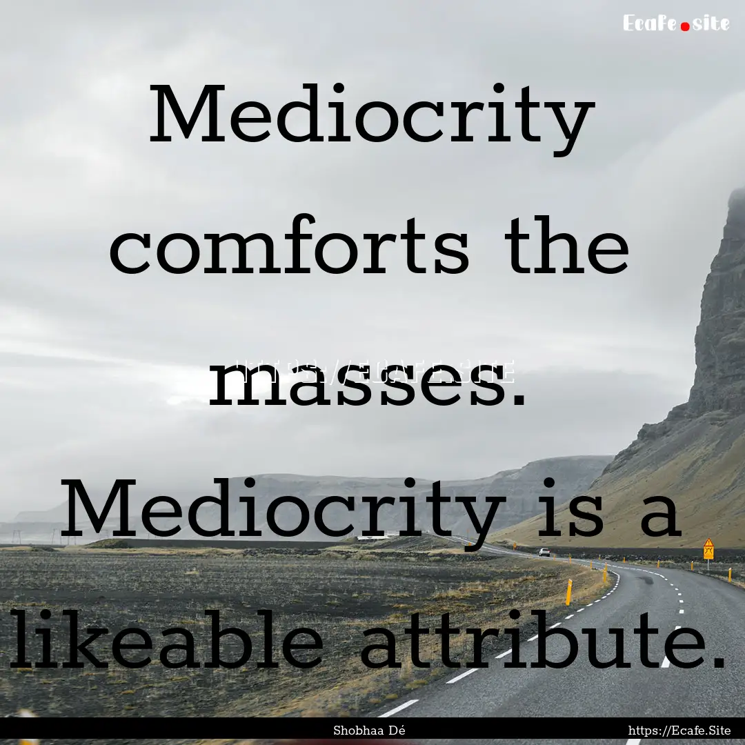 Mediocrity comforts the masses. Mediocrity.... : Quote by Shobhaa Dé