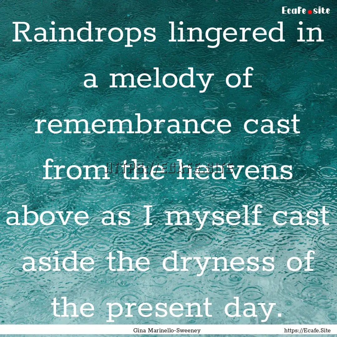 Raindrops lingered in a melody of remembrance.... : Quote by Gina Marinello-Sweeney