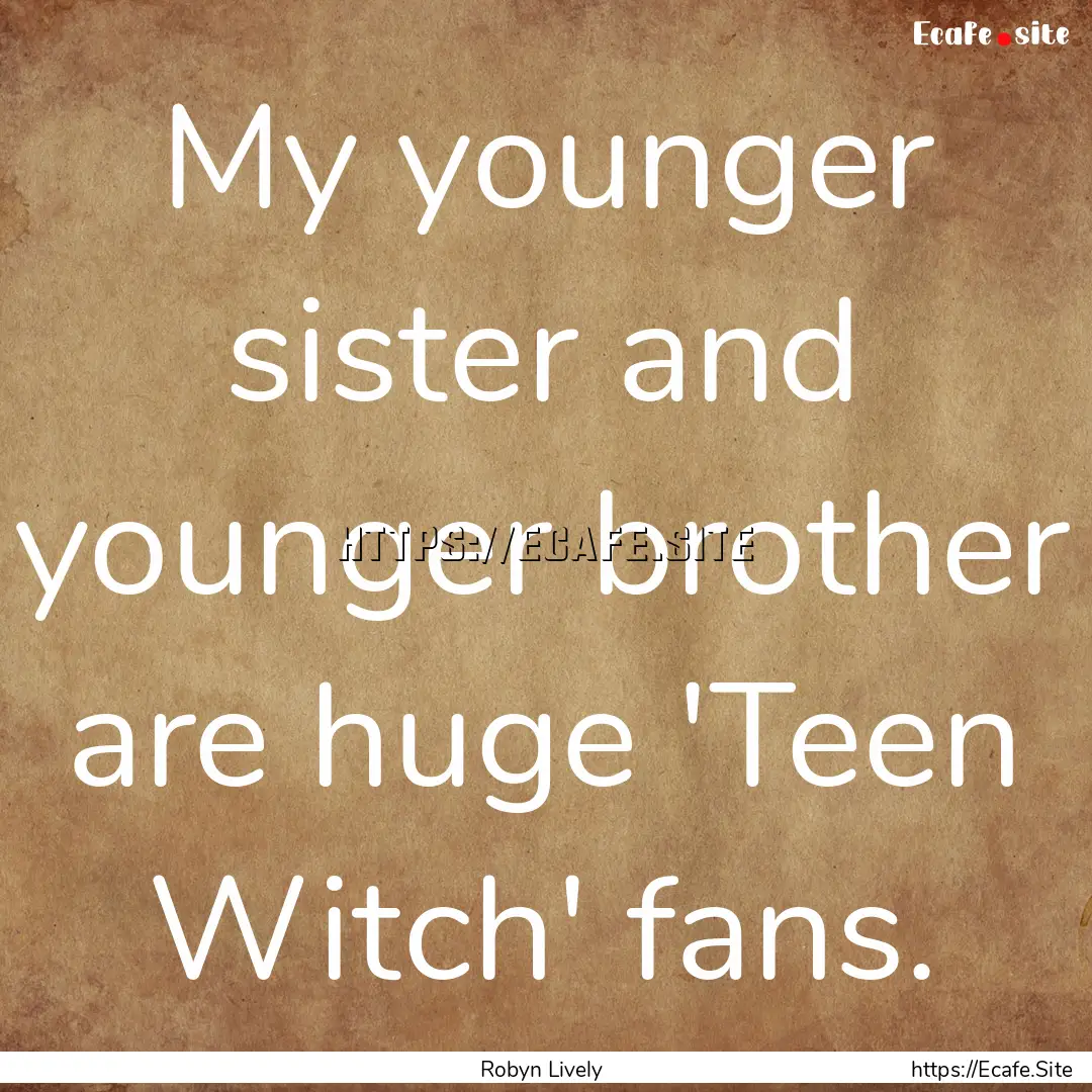 My younger sister and younger brother are.... : Quote by Robyn Lively