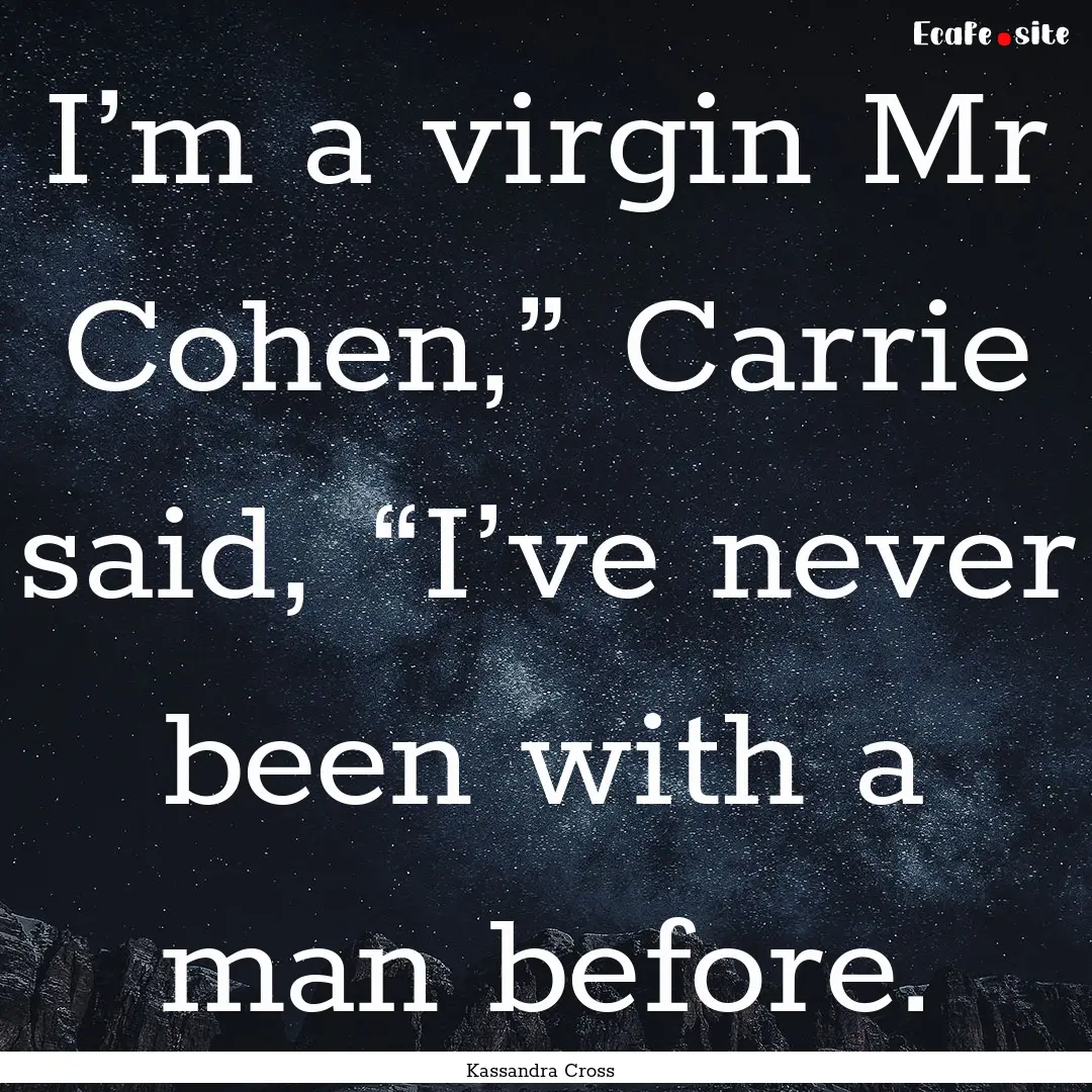 I’m a virgin Mr Cohen,” Carrie said,.... : Quote by Kassandra Cross