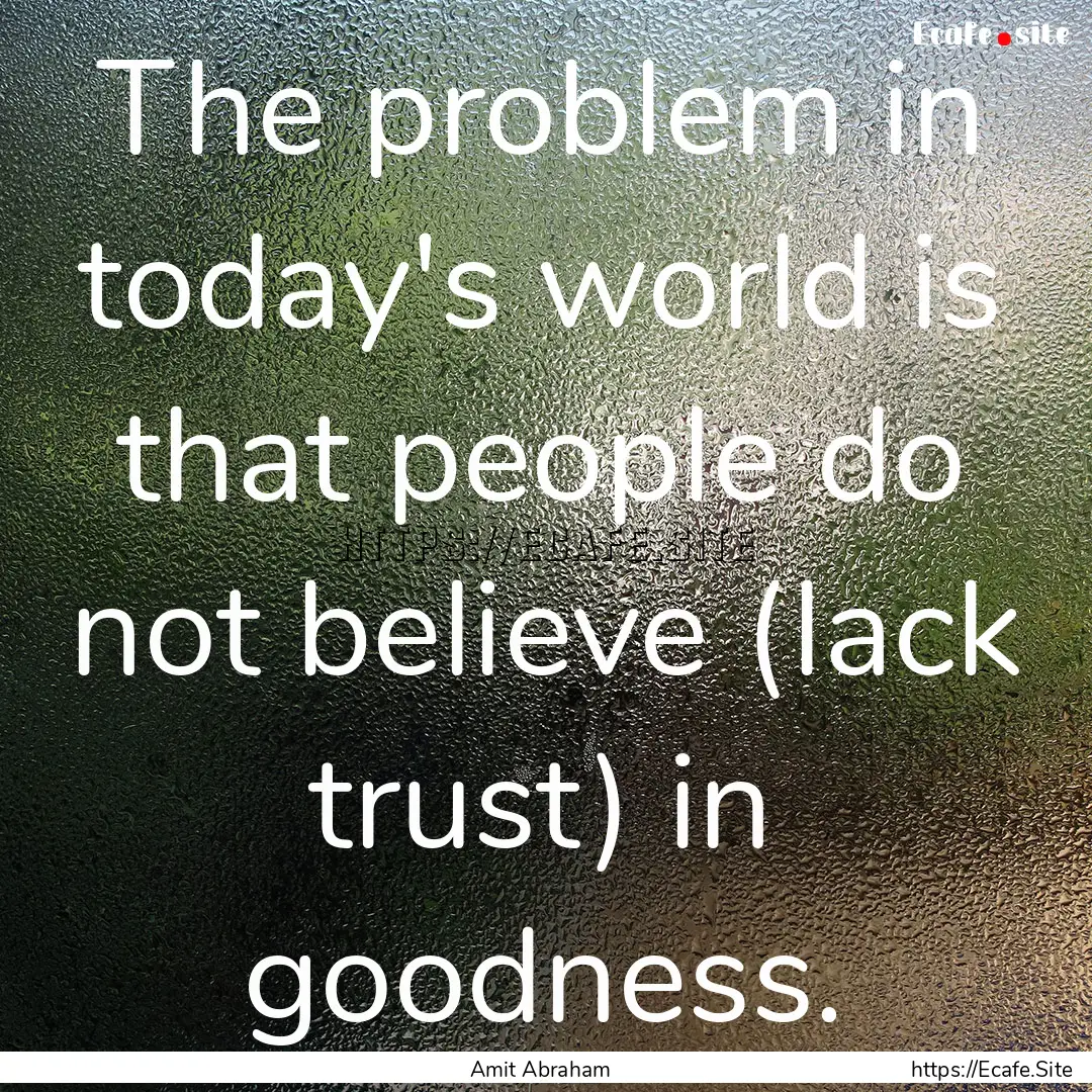 The problem in today's world is that people.... : Quote by Amit Abraham