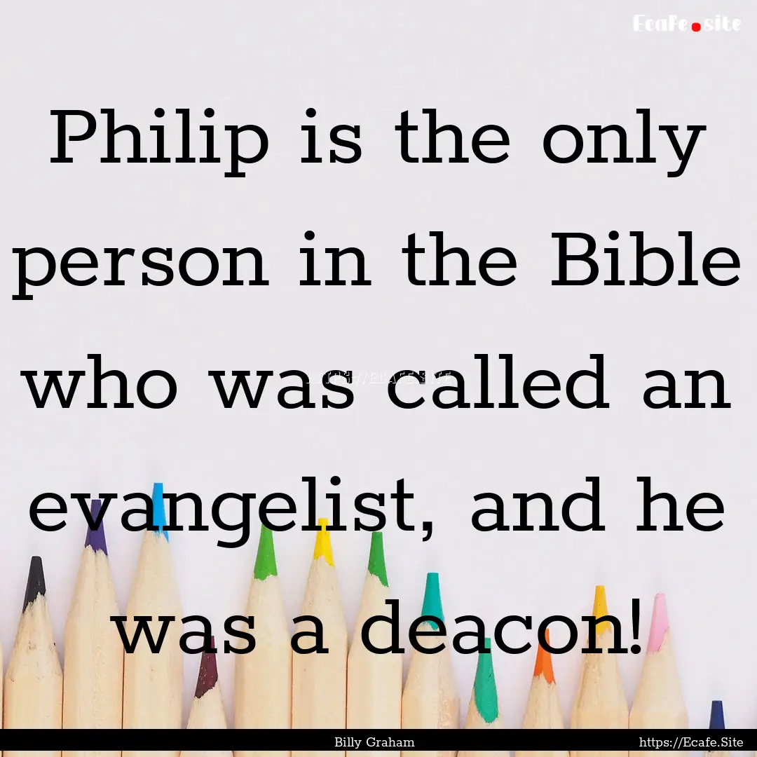 Philip is the only person in the Bible who.... : Quote by Billy Graham