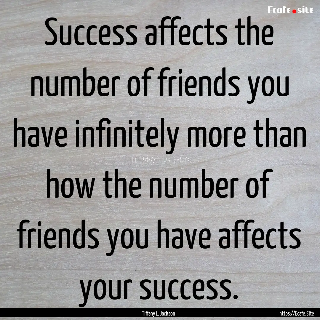 Success affects the number of friends you.... : Quote by Tiffany L. Jackson