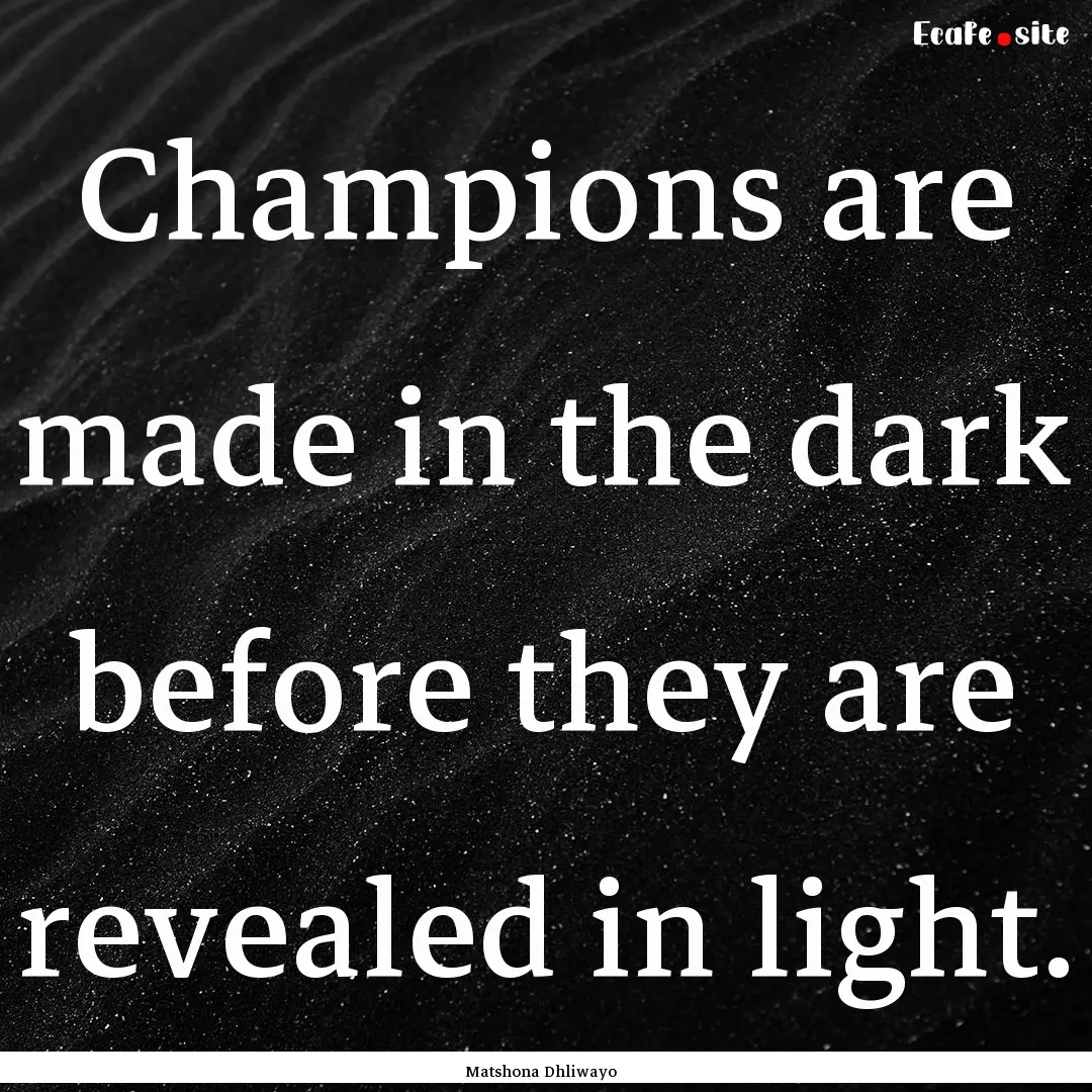 Champions are made in the dark before they.... : Quote by Matshona Dhliwayo